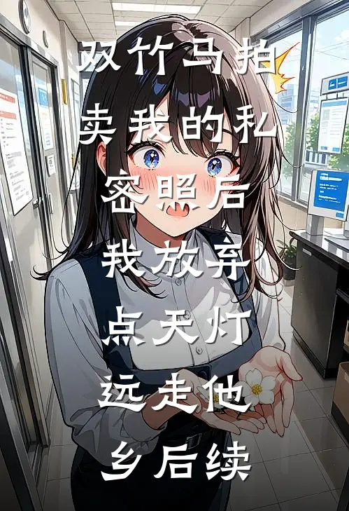 双竹马拍卖我的私密照后，我放弃点天灯，远走他乡后续