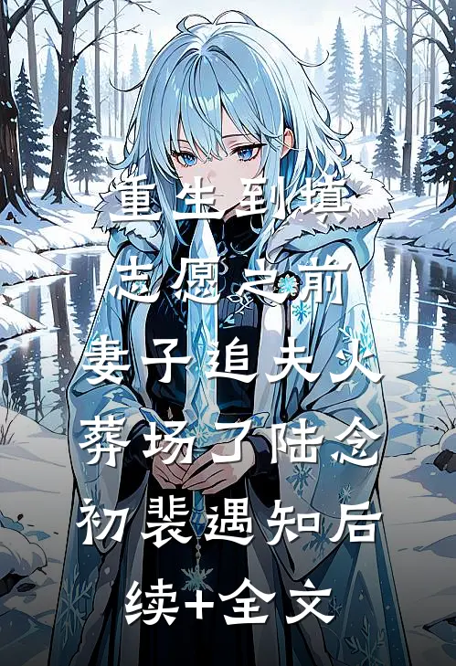 重生到填志愿之前，妻子追夫火葬场了陆念初裴遇知后续+全文