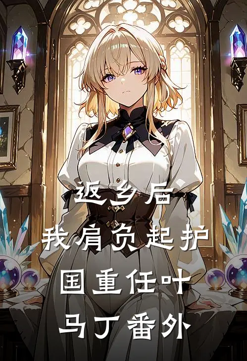 返乡后，我肩负起护国重任叶马丁番外