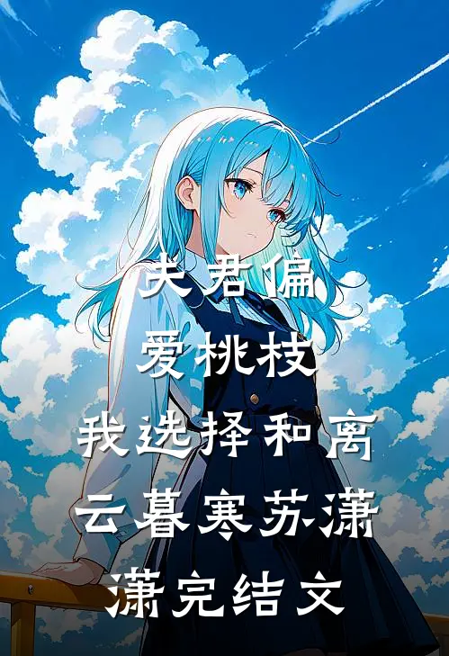 夫君偏爱桃枝，我选择和离云暮寒苏潇潇完结文