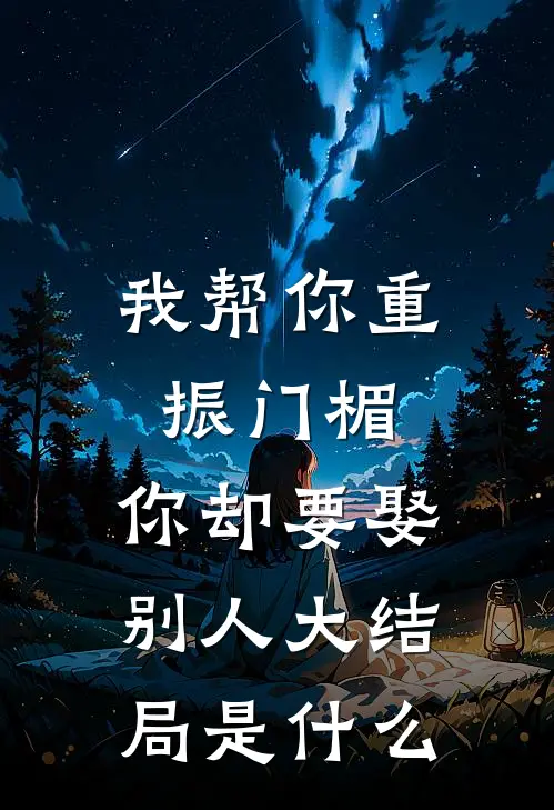 我帮你重振门楣，你却要娶别人大结局是什么