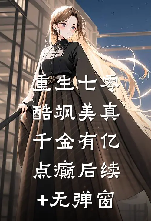重生七零：酷飒美真千金有亿点癫后续+无弹窗
