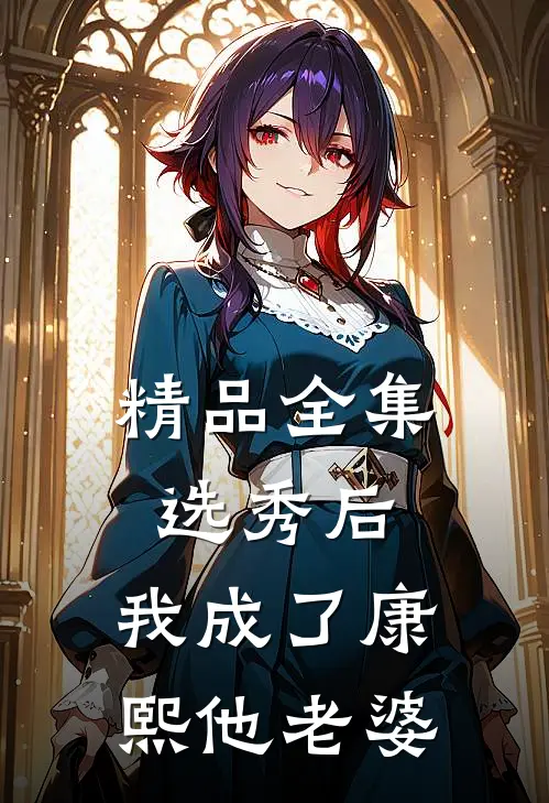 精品全集选秀后，我成了康熙他老婆