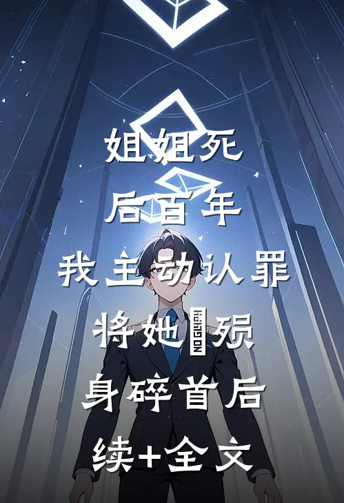 姐姐死后百年，我主动认罪将她‌殒身碎首后续+全文