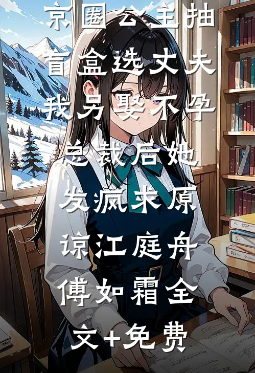京圈公主抽盲盒选丈夫，我另娶不孕总裁后她发疯求原谅江庭舟傅如霜全文+免费