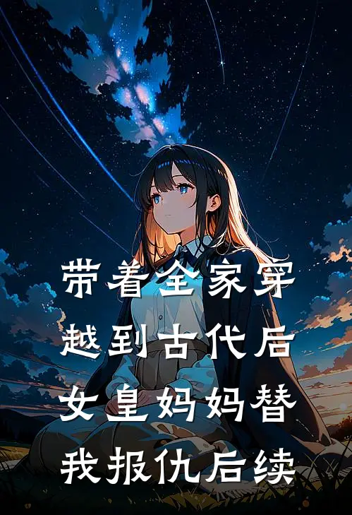 带着全家穿越到古代后，女皇妈妈替我报仇后续