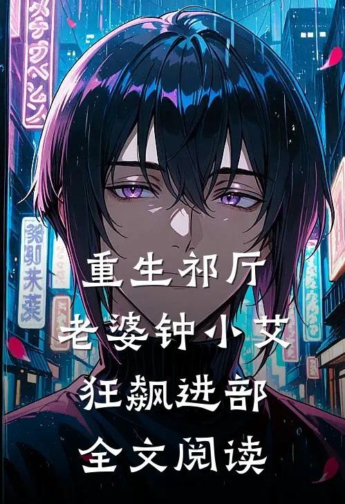 重生祁厅，老婆钟小艾，狂飙进部全文阅读