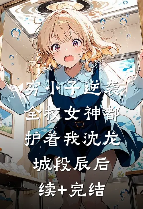 穷小子逆袭：全校女神都护着我沈龙城段辰后续+完结