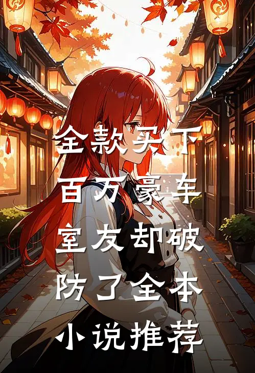 全款买下百万豪车，室友却破防了全本小说推荐