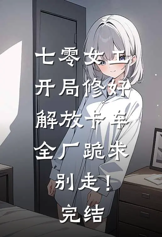 七零女工：开局修好解放卡车，全厂跪求别走！完结