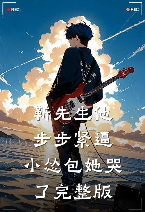 靳先生他步步紧逼，小怂包她哭了完整版