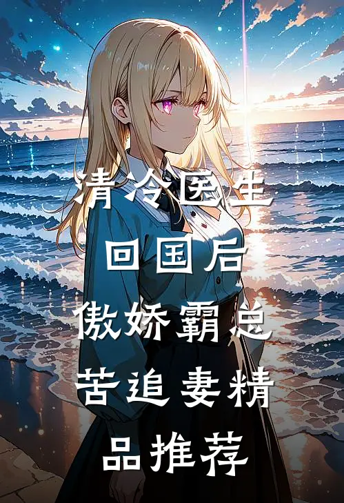 清冷医生回国后，傲娇霸总苦追妻精品推荐
