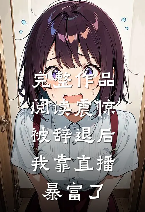 完整作品阅读震惊：被辞退后，我靠直播暴富了