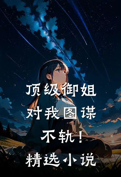 顶级御姐，对我图谋不轨！精选小说