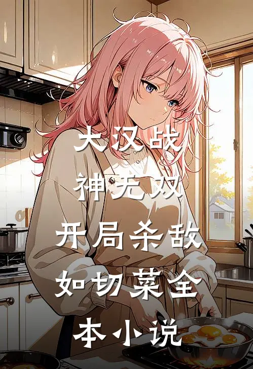 大汉战神无双，开局杀敌如切菜全本小说
