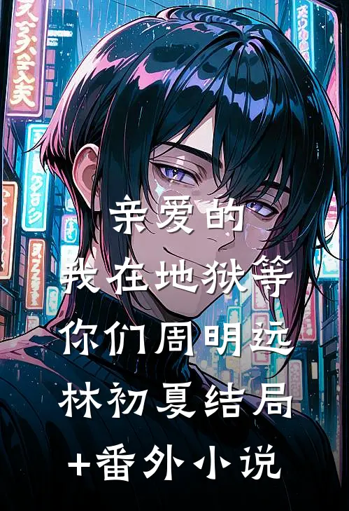 亲爱的，我在地狱等你们周明远林初夏结局+番外小说