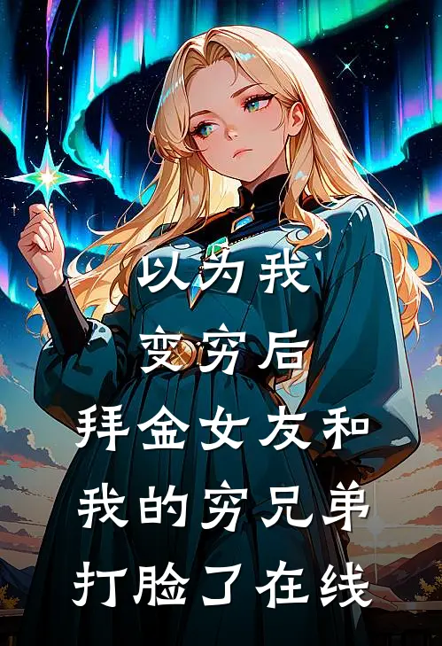 以为我变穷后，拜金女友和我的穷兄弟打脸了在线