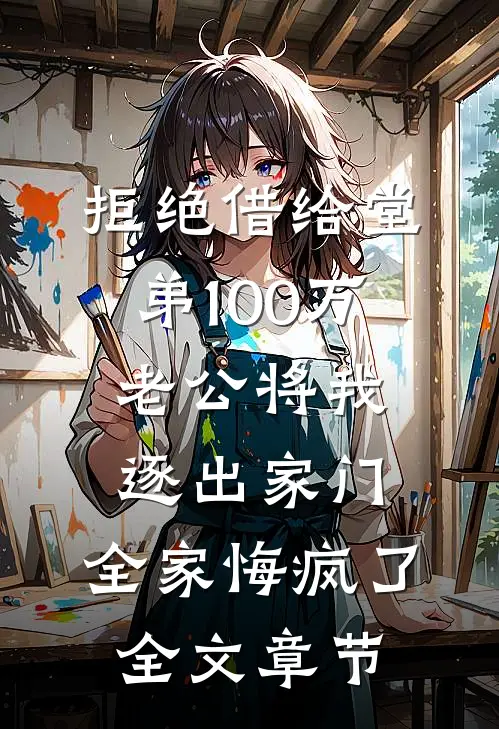 拒绝借给堂弟100万老公将我逐出家门，全家悔疯了全文章节