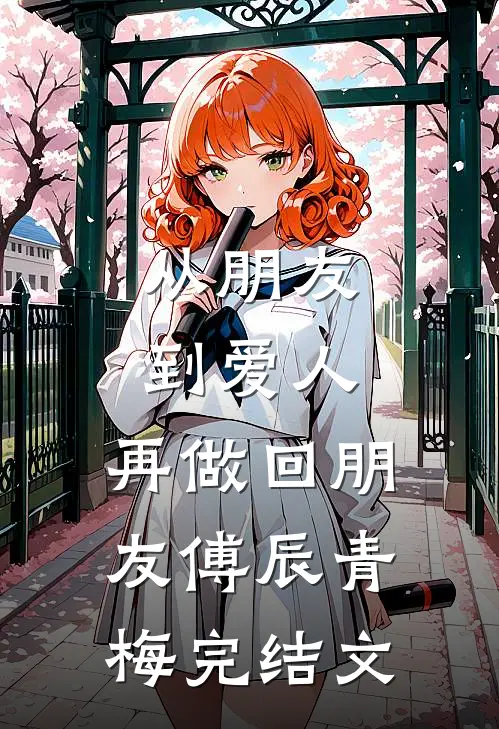从朋友到爱人，再做回朋友傅辰青梅完结文