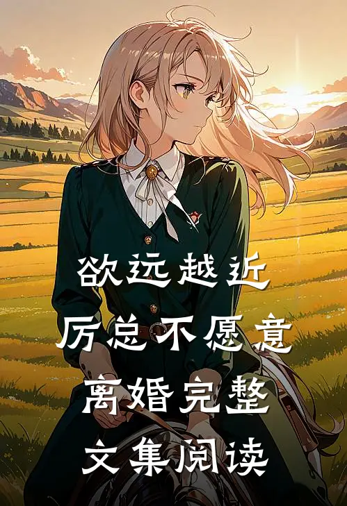 欲远越近，厉总不愿意离婚完整文集阅读