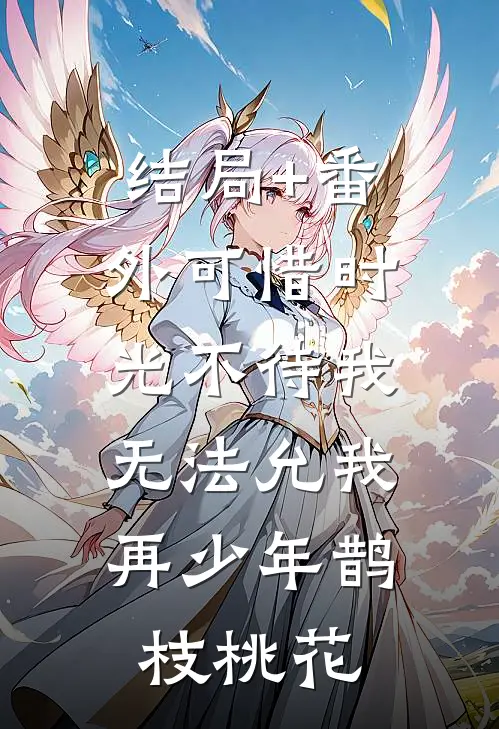 结局+番外可惜时光不待我，无法允我再少年鹊枝桃花