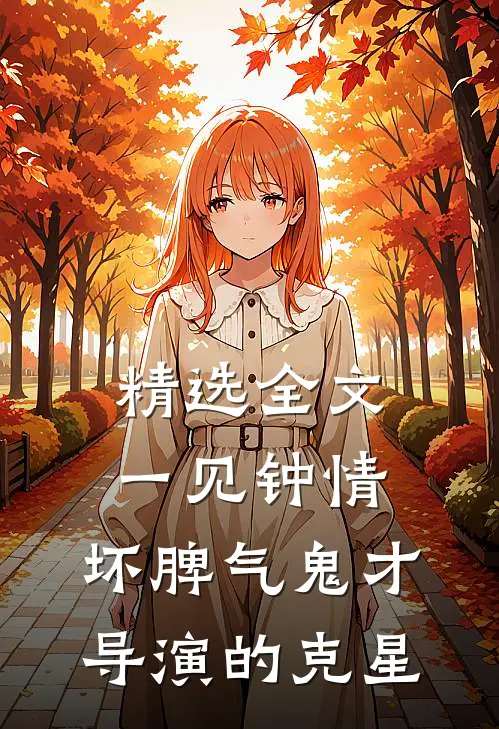 精选全文一见钟情：坏脾气鬼才导演的克星
