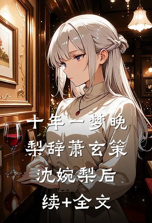 十年一梦晚梨辞萧玄策沈婉梨后续+全文