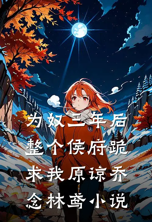 为奴三年后，整个侯府跪求我原谅乔念林鸢小说
