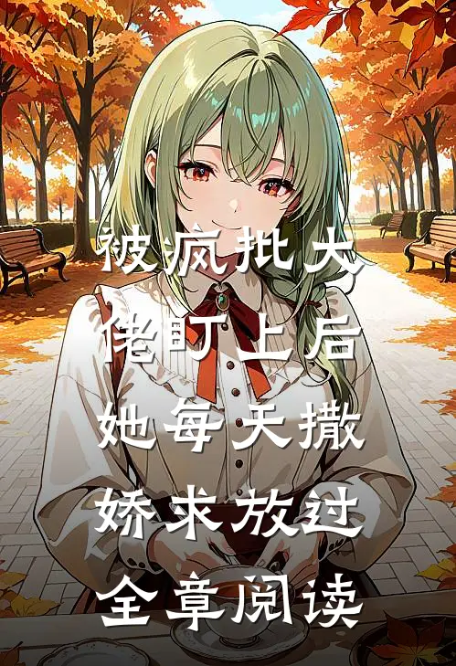 被疯批大佬盯上后,她每天撒娇求放过全章阅读
