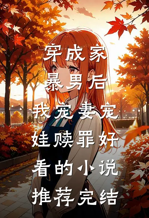 穿成家暴男后，我宠妻宠娃赎罪好看的小说推荐完结