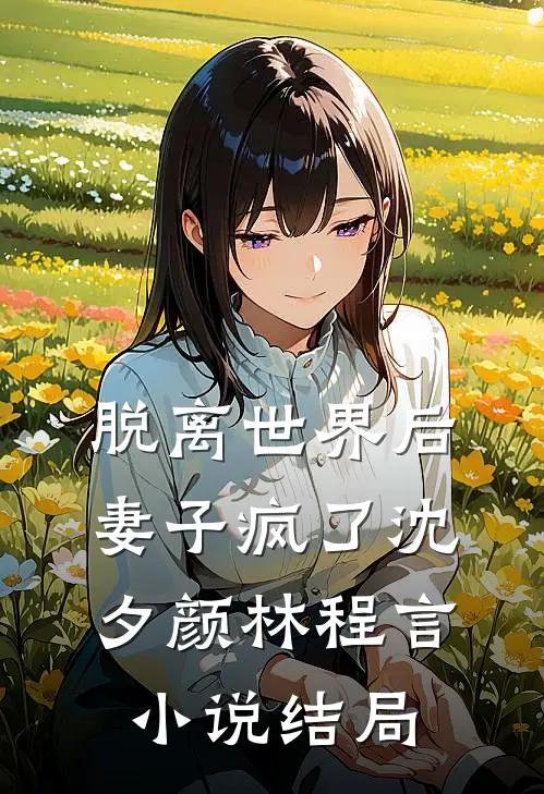 脱离世界后，妻子疯了沈夕颜林程言小说结局