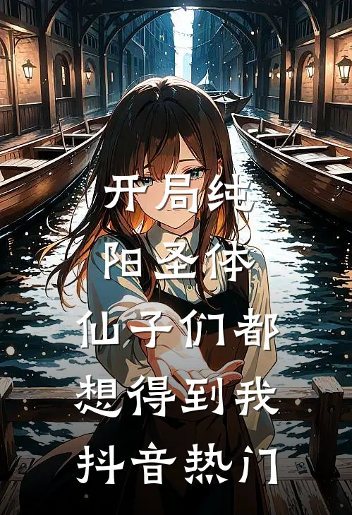 开局纯阳圣体，仙子们都想得到我抖音热门