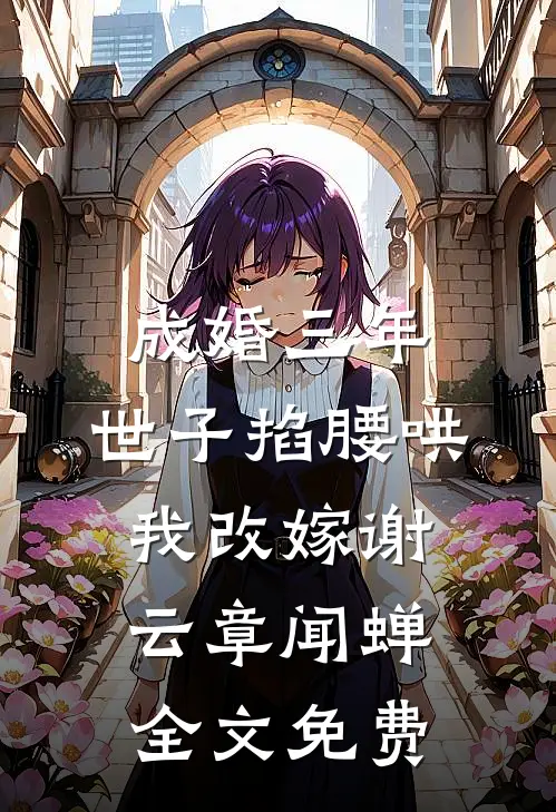 成婚三年，世子掐腰哄我改嫁谢云章闻蝉全文免费