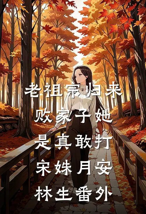 老祖宗归来，败家子她是真敢打宋姝月安林生番外