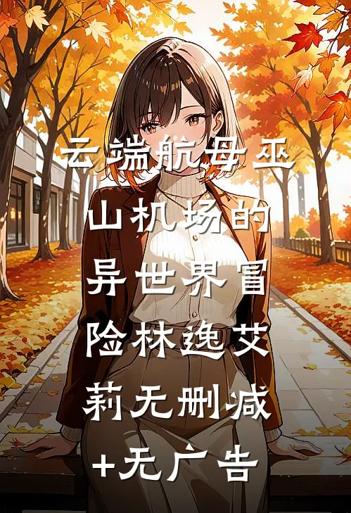 云端航母巫山机场的异世界冒险林逸艾莉无删减+无广告