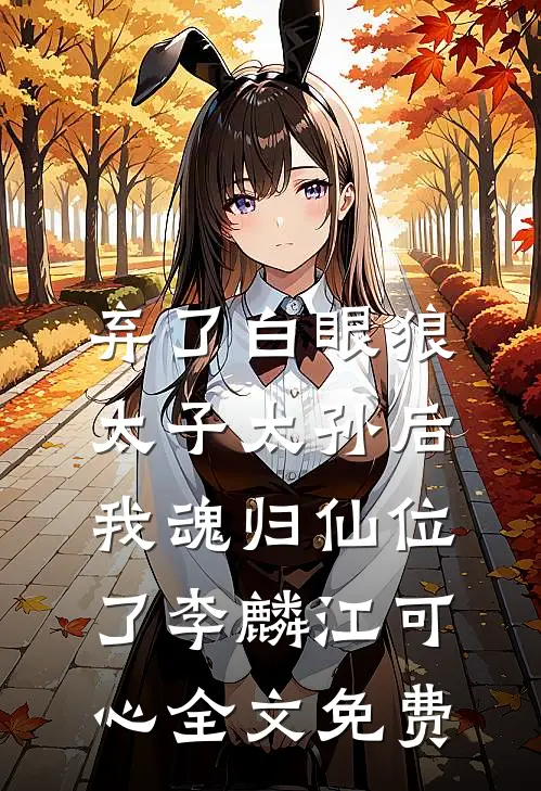 弃了白眼狼太子太孙后，我魂归仙位了李麟江可心全文免费