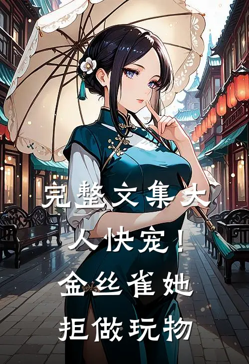 完整文集大人快宠！金丝雀她拒做玩物