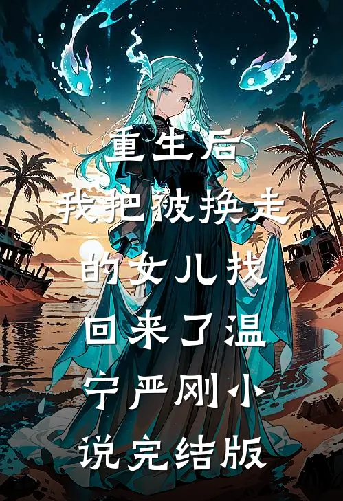 重生后，我把被换走的女儿找回来了温宁严刚小说完结版