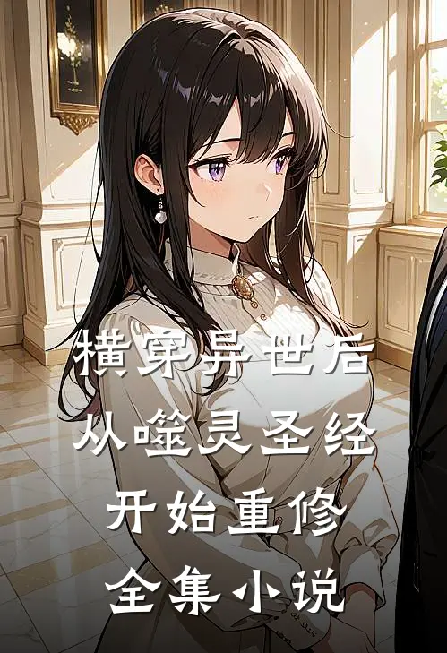 横穿异世后，从噬灵圣经开始重修全集小说