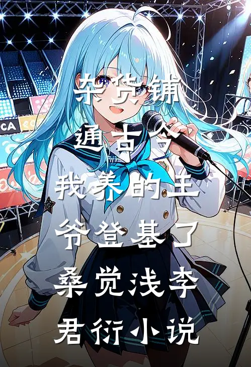 杂货铺通古今：我养的王爷登基了桑觉浅李君衍小说
