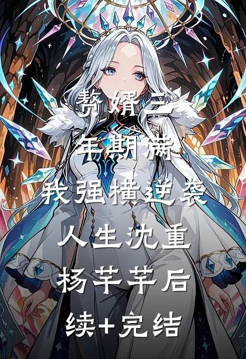 赘婿三年期满，我强横逆袭人生沈重杨芊芊后续+完结