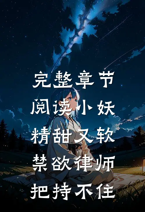 完整章节阅读小妖精甜又软，禁欲律师把持不住