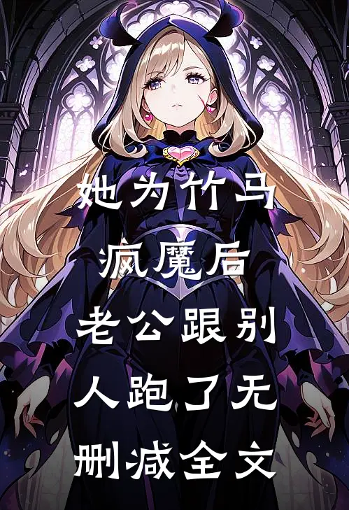 她为竹马疯魔后，老公跟别人跑了无删减全文