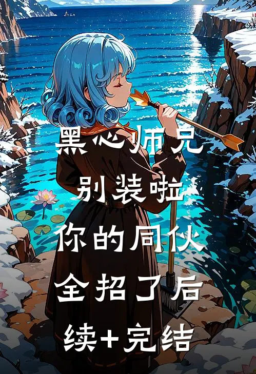 黑心师兄别装啦，你的同伙全招了后续+完结