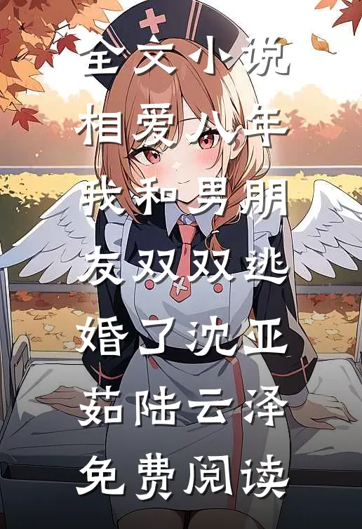全文小说相爱八年，我和男朋友双双逃婚了沈亚茹陆云泽免费阅读