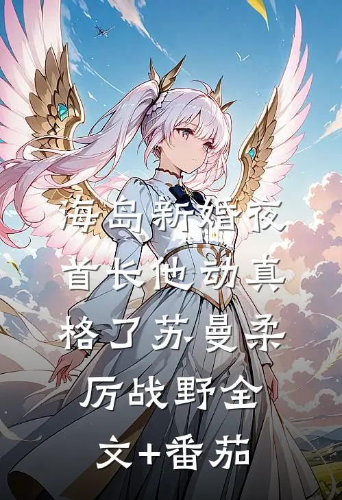 海岛新婚夜，首长他动真格了苏曼柔厉战野全文+番茄