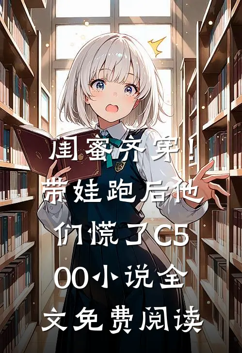 闺蜜齐穿！带娃跑后他们慌了C500小说全文免费阅读