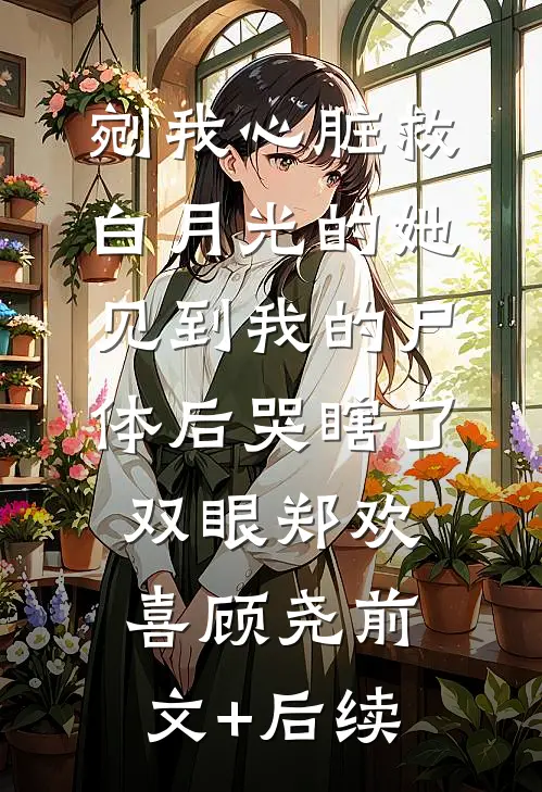 剜我心脏救白月光的她，见到我的尸体后哭瞎了双眼郑欢喜顾尧前文+后续