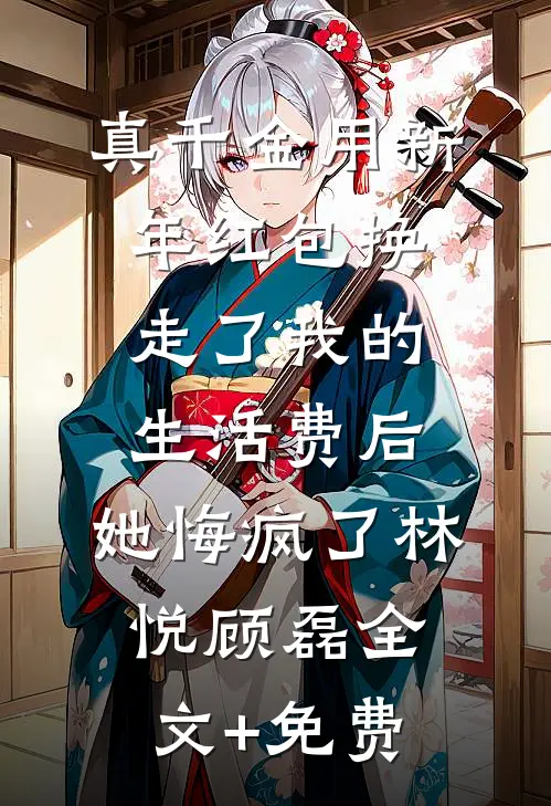真千金用新年红包换走了我的生活费后，她悔疯了林悦顾磊全文+免费