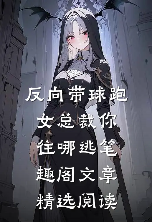 反向带球跑:女总裁你往哪逃笔趣阁文章精选阅读